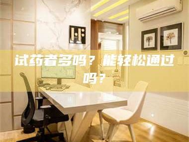 乳山试药者多吗？能轻松通过吗？