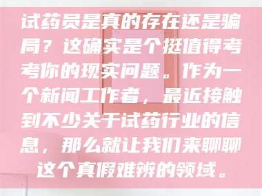 乳山试药员是真的存在还是骗局？这确实是个挺值得考考你的现实问题。作为一个新闻工作者，最近接触到不少关于试药行业的信息，那么就让我们来聊聊这个真假难辨的领域。