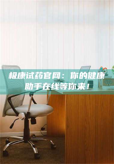 乳山极康试药官网：你的健康助手在线等你来！ 第1张