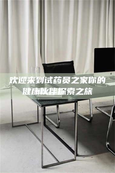 乳山欢迎来到试药员之家你的健康伙伴探索之旅 第1张