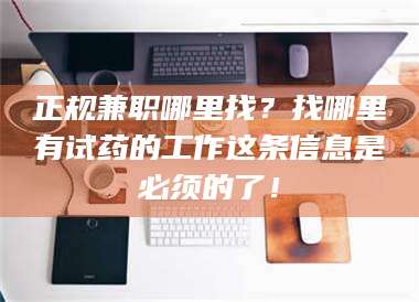 乳山正规兼职哪里找？找哪里有试药的工作这条信息是必须的了！ 第1张