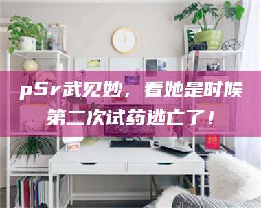 乳山p5r武见妙，看她是时候第二次试药逃亡了！ 第1张