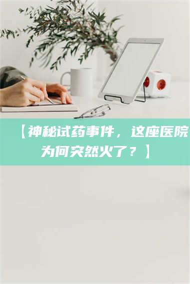乳山【神秘试药事件，这座医院为何突然火了？】 第1张