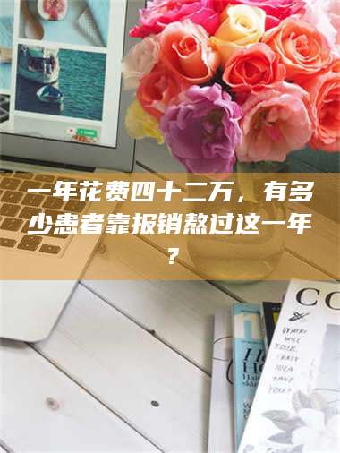 乳山一年花费四十二万，有多少患者靠报销熬过这一年？ 第1张