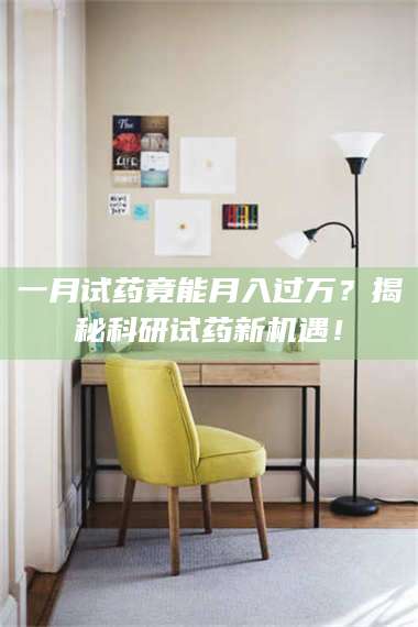 乳山一月试药竟能月入过万？揭秘科研试药新机遇！ 第1张