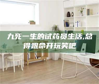 乳山九死一生的试药员生活,总得跟命开玩笑吧 第1张