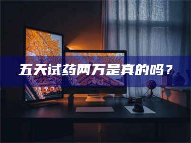 乳山五天试药两万是真的吗？ 第1张
