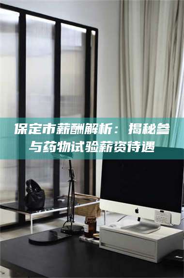 乳山保定市薪酬解析：揭秘参与药物试验薪资待遇 第1张