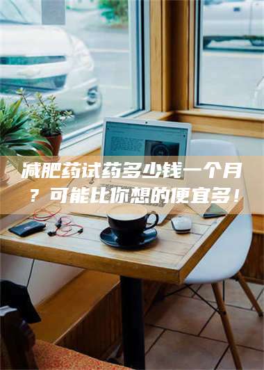 乳山***药试药多少钱一个月？可能比你想的便宜多！ 第1张