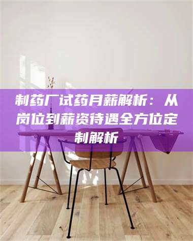 乳山制药厂试药月薪解析：从岗位到薪资待遇全方位定制解析 第1张