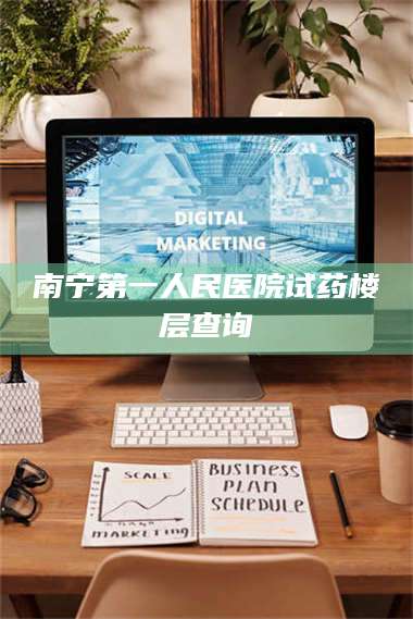 乳山南宁第一人民医院试药楼层查询 第1张