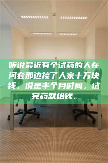 乳山听说最近有个试药的人在河套那边接了人家十万块钱，说是半个月时间，试完药就给钱。 第1张