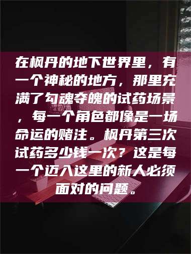 乳山在枫丹的地下世界里,有一个神秘的地方,那里充满了勾魂夺魄的试药场景,每一个角色都像是一场命运的赌注。枫丹第三次试药多少钱一次?这是每一个迈入这里的新人必须面对的问题。 第1张 乳山在枫丹的地下世界里,有一个神秘的地方,那里充满了勾魂夺魄的试药场景,每一个角色都像是一场命运的赌注。枫丹第三次试药多少钱一次?这是每一个迈入这里的新人必须面对的问题。 第1张