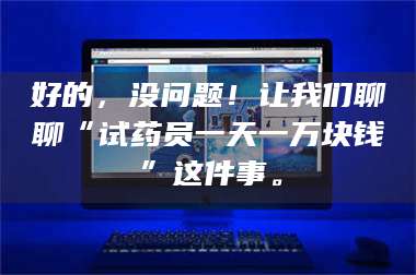 乳山好的，没问题！让我们聊聊“试药员一天一万块钱”这件事。 第1张