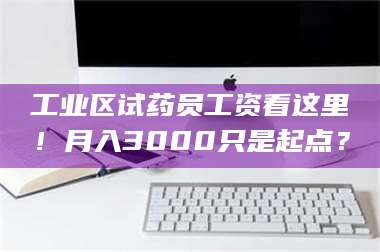 乳山工业区试药员工资看这里!月入3000只是起点? 第1张 乳山工业区试药员工资看这里!月入3000只是起点? 第1张