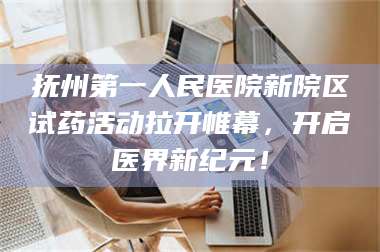 乳山抚州第一人民医院新院区试药活动拉开帷幕，开启医界新纪元！ 第1张