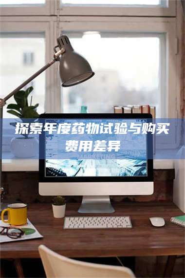 乳山探索年度药物试验与购买费用差异 第1张