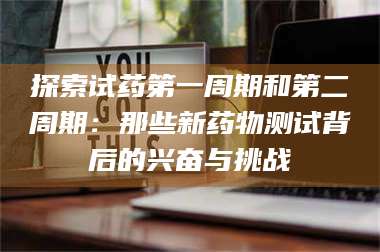 乳山探索试药第一周期和第二周期：那些新药物测试背后的兴奋与挑战 第1张