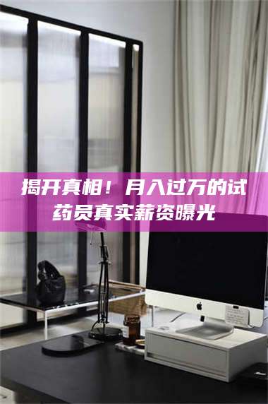 乳山揭开真相！月入过万的试药员真实薪资曝光 第1张