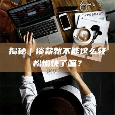 乳山揭秘｜谈薪就不能这么轻松愉快了嘛？ 第1张