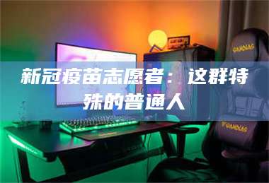 乳山新冠疫苗志愿者：这群特殊的普通人 第1张