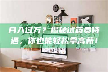 乳山月入过万？揭秘试药员待遇，你也能轻松拿高薪！ 第1张