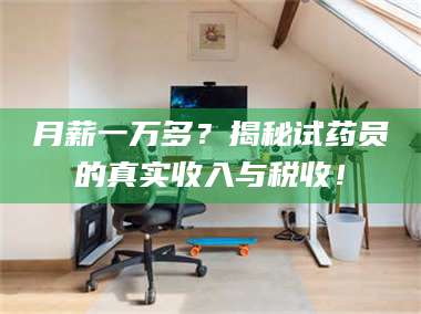 乳山月薪一万多？揭秘试药员的真实收入与税收！ 第1张
