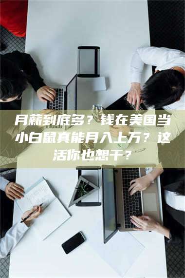 乳山月薪到底多?钱在美国当小白鼠真能月入上万?这活你也想干? 第1张 乳山月薪到底多?钱在美国当小白鼠真能月入上万?这活你也想干? 第1张