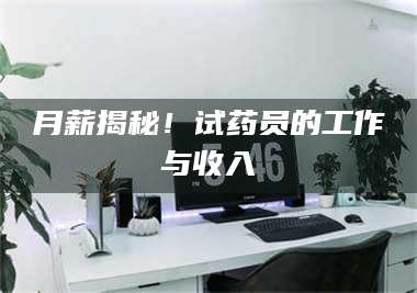 乳山月薪揭秘！试药员的工作与收入 第1张