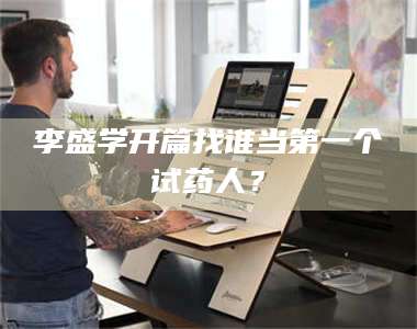 乳山李盛学开篇找谁当第一个试药人？ 第1张