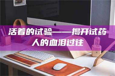 乳山活着的试验——揭开试药人的血泪过往 第1张