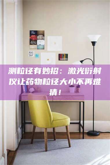 乳山测粒径有妙招：激光衍射仪让药物粒径大小不再难猜！ 第1张