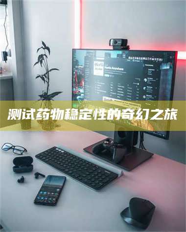 乳山测试药物稳定性的奇幻之旅 第1张