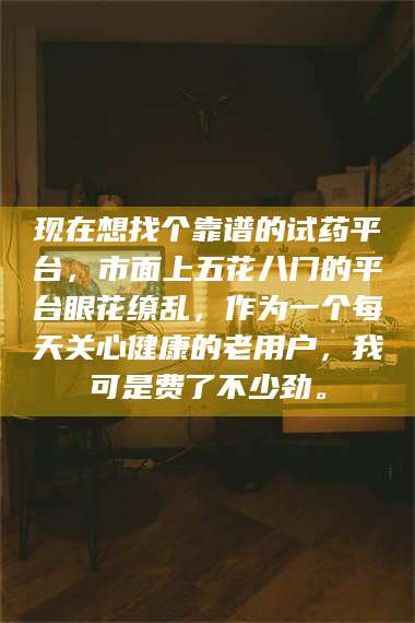 乳山现在想找个靠谱的试药平台，市面上五花八门的平台眼花缭乱，作为一个每天关心健康的老用户，我可是费了不少劲。 第1张