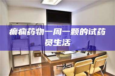 乳山癫痫药物一周一颗的试药员生活 第1张