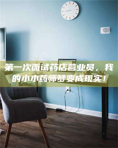 乳山第一次面试药店营业员，我的小小药师梦变成现实！ 第1张