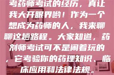乳山考药师考试的经历，真让我大开眼界哟！作为一个想成为药师的人，我来聊聊这趟路程。大家知道，药剂师考试可不是闹着玩的，它考验你的药理知识、临床应用和法律法规。 第1张