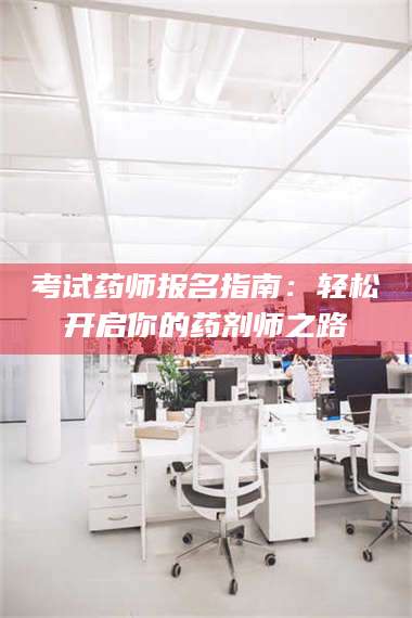 乳山考试药师报名指南：轻松开启你的药剂师之路 第1张