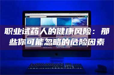 乳山职业试药人的健康风险：那些你可能忽略的危险因素 第1张