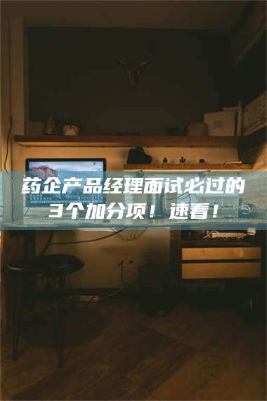 乳山药企产品经理面试必过的3个加分项！速看！ 第1张