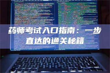 乳山药师考试入口指南：一步直达的通关秘籍 第1张