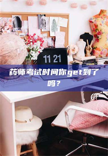 乳山药师考试时间你get到了吗？ 第1张