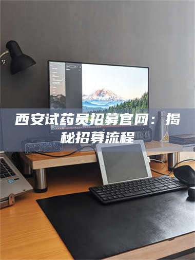 乳山西安试药员招募官网：揭秘招募流程 第1张