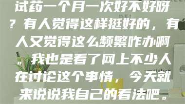 乳山试药一个月一次好不好呀?有人觉得这样挺好的,有人又觉得这么频繁咋办啊。我也是看了网上不少人在讨论这个事情,今天就来说说我自己的看法吧。 第1张 乳山试药一个月一次好不好呀?有人觉得这样挺好的,有人又觉得这么频繁咋办啊。我也是看了网上不少人在讨论这个事情,今天就来说说我自己的看法吧。 第1张