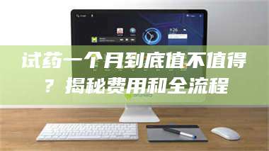 乳山试药一个月到底值不值得？揭秘费用和全流程 第1张