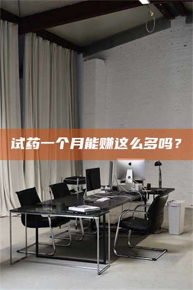 乳山试药一个月能赚这么多吗？ 第1张