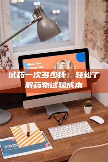 乳山试药一次多少钱：轻松了解药物试验成本 第1张