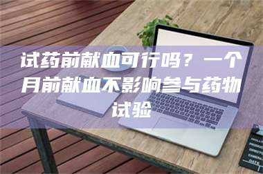 乳山试药前献血可行吗？一个月前献血不影响参与药物试验 第1张