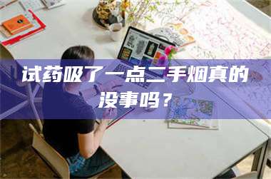 乳山试药吸了一点二手烟真的没事吗? 第1张 乳山试药吸了一点二手烟真的没事吗? 第1张