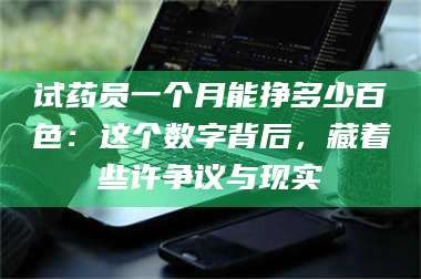 乳山试药员一个月能挣多少百色：这个数字背后，藏着些许争议与现实 第1张